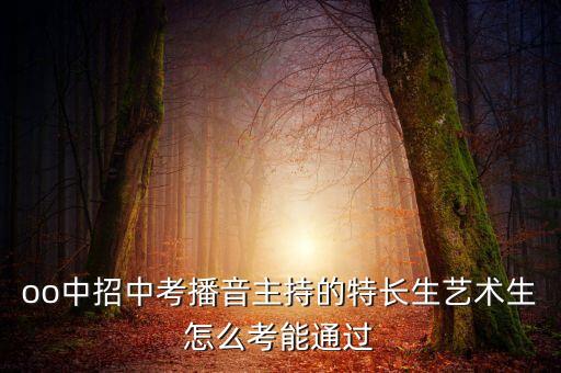 播音主持中考怎么考，中考报考播音主持的条件