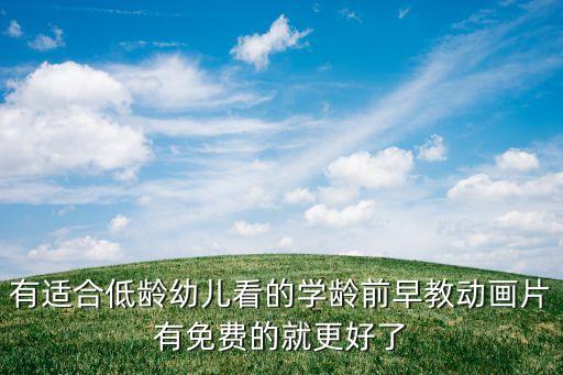 有适合低龄幼儿看的学龄前早教动画片有免费的就更好了