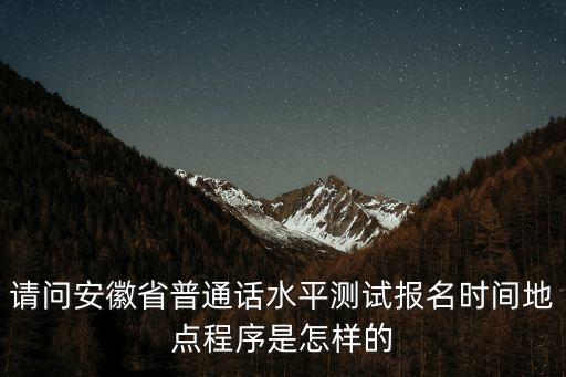 请问安徽省普通话水平测试报名时间地点程序是怎样的