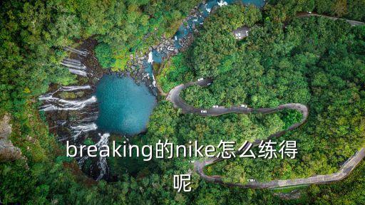 breaking的nike怎么练得呢