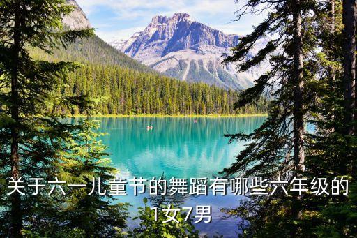 关于六一儿童节的舞蹈有哪些六年级的 1女7男