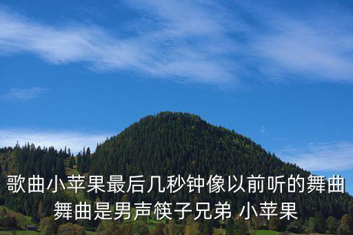 歌舞小苹果原版歌舞，歌曲小苹果最后几秒钟像以前听的舞曲舞曲是男声筷子兄弟 小苹果
