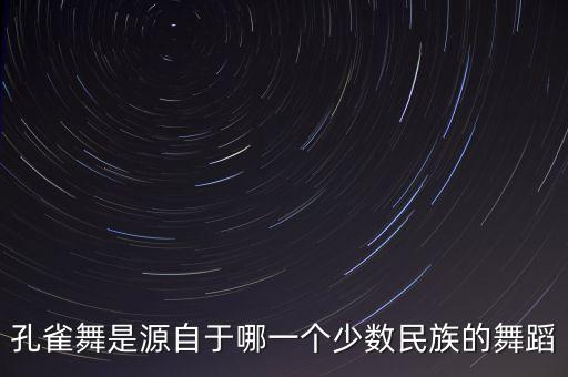 孔雀舞是源自于哪一个少数民族的舞蹈