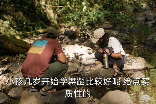 小孩几岁开始学舞蹈比较好呢 给点实质性的