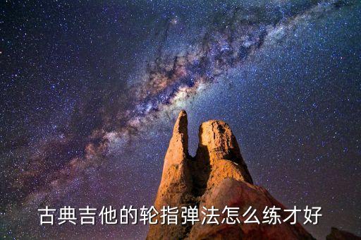 古典吉他轮指技巧教学，古典吉他的轮指弹法怎么练才好