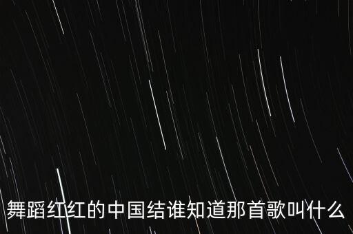舞蹈红红的中国结谁知道那首歌叫什么