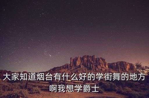 大家知道烟台有什么好的学街舞的地方啊我想学爵士