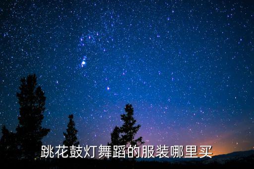 舞蹈夜深沉的服饰是在哪里买的，跳花鼓灯舞蹈的服装哪里买