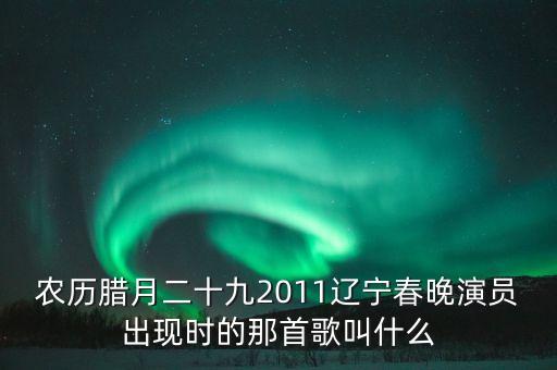农历腊月二十九2011辽宁春晚演员出现时的那首歌叫什么