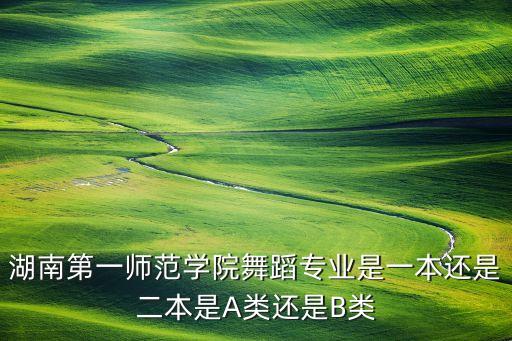 湖南第一师范学院舞蹈专业是一本还是二本是A类还是B类