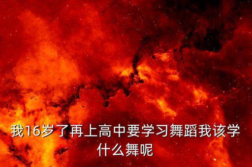 我16岁了再上高中要学习舞蹈我该学什么舞呢