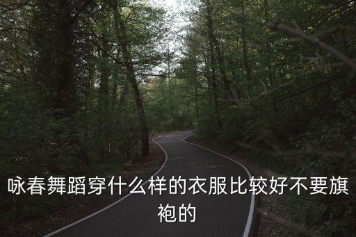 咏春舞蹈穿什么样的衣服比较好不要旗袍的