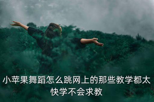 小苹果舞蹈怎么跳网上的那些教学都太快学不会求教