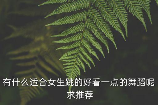 舞蹈大全简单又好看青春版，求简单好看的舞蹈年轻人跳的