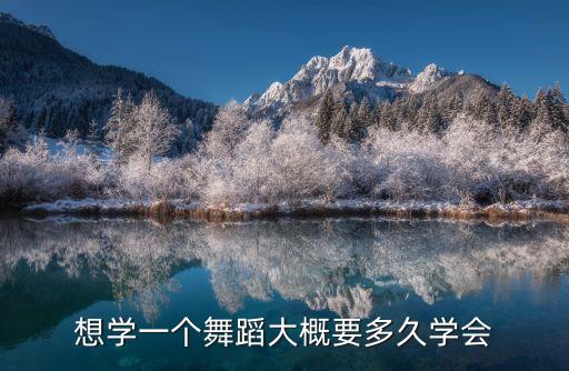 学多久舞蹈可以自学，想学一个舞蹈大概要多久学会