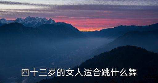 四十三岁的女人适合跳什么舞