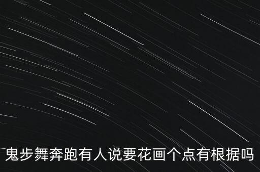 鬼步舞奔跑有人说要花画个点有根据吗