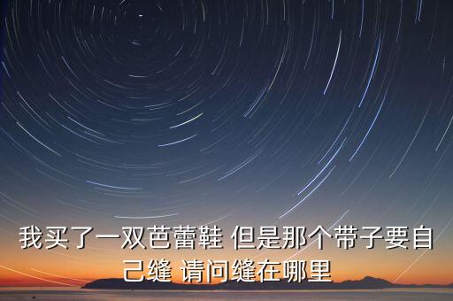 我买了一双芭蕾鞋 但是那个带子要自己缝 请问缝在哪里