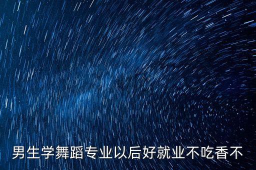 男生学舞蹈专业以后好就业不吃香不