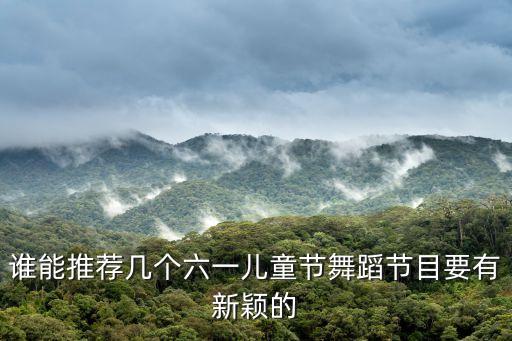谁能推荐几个六一儿童节舞蹈节目要有新颖的