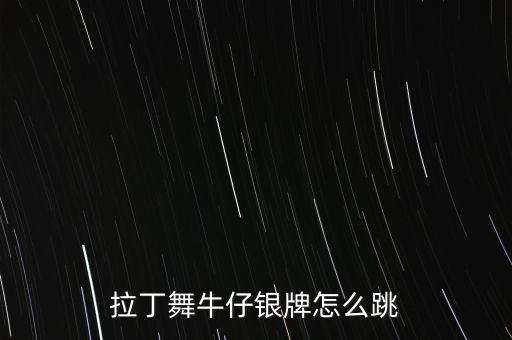 拉丁舞牛仔怎么跳，拉丁舞牛仔银牌怎么跳