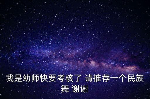 幼师高考跳什么民族舞蹈分高，我是幼师快要考核了 请推荐一个民族舞 谢谢
