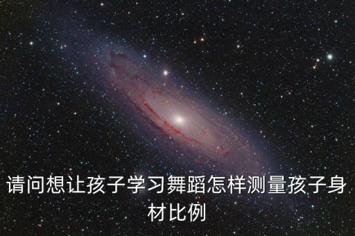 舞蹈身高比例如何测量，学习芭蕾舞身高体重的计算公式