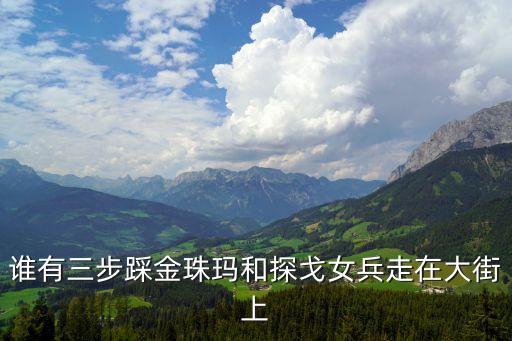 谁有三步踩金珠玛和探戈女兵走在大街上