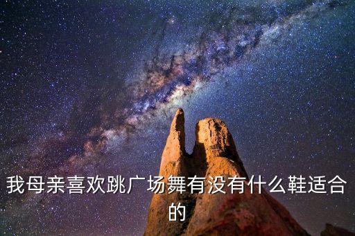 我母亲喜欢跳广场舞有没有什么鞋适合的