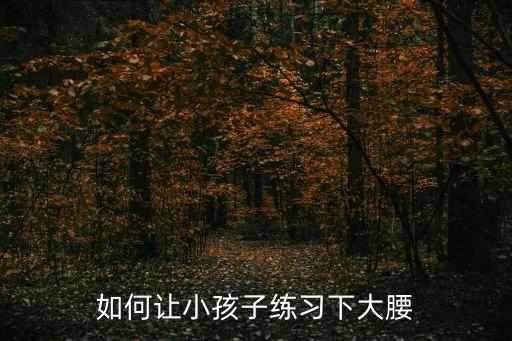 如何让小孩子练习下大腰