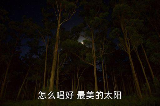 怎么唱好 最美的太阳