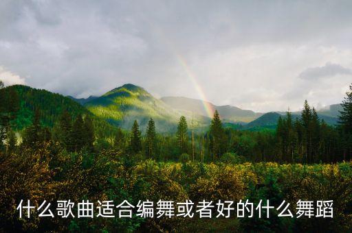 什么歌曲适合编舞或者好的什么舞蹈