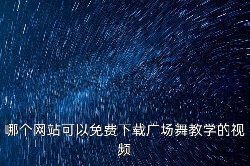 哪个网站可以免费下载广场舞教学的视频