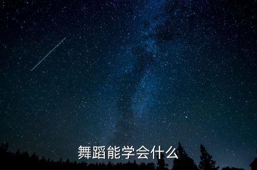 舞蹈学学什么，舞蹈能学会什么