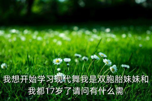 我想开始学习现代舞我是双胞胎妹妹和我都17岁了请问有什么需