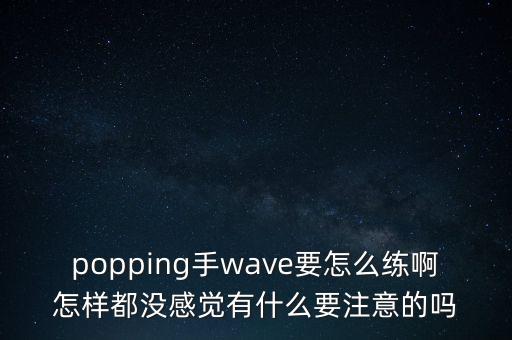 popping手wave要怎么练啊怎样都没感觉有什么要注意的吗