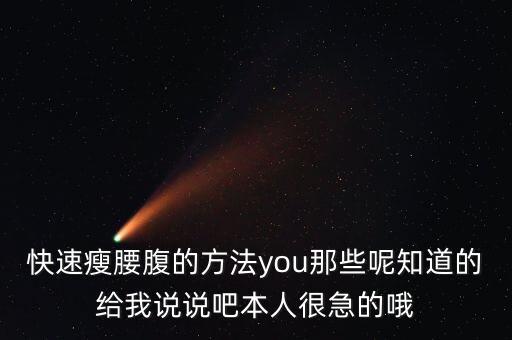 快速瘦腰腹的方法you那些呢知道的给我说说吧本人很急的哦