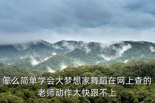 怎么简单学会大梦想家舞蹈在网上查的老师动作太快跟不上