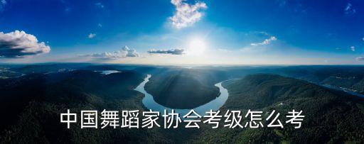 中国舞蹈家协会考级怎么考