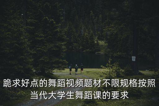 大学生适合跳什么舞蹈视频下载，谁有适合大学生跳交谊舞的视频啊急需谢谢谢谢了