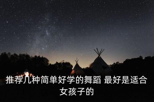 推荐几种简单好学的舞蹈 最好是适合女孩子的
