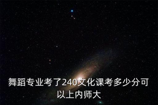 舞蹈专业考了240文化课考多少分可以上内师大