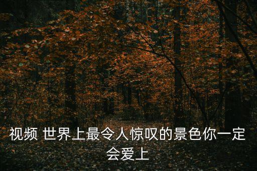 视频 世界上最令人惊叹的景色你一定会爱上