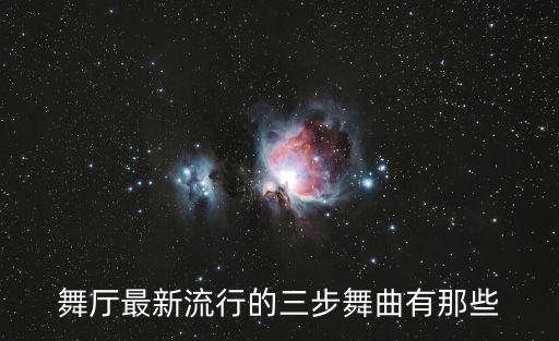 舞厅最新流行的三步舞曲有那些
