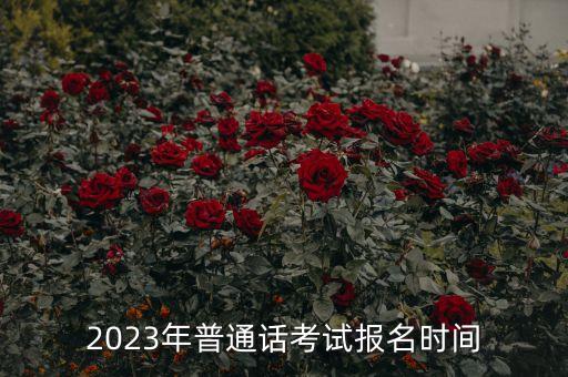 2023年普通话考试报名时间