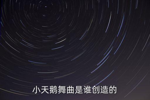 小天鹅舞曲是谁创造的