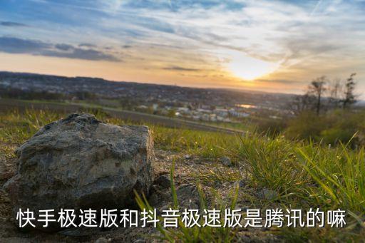 快手极速版和抖音极速版是腾讯的嘛