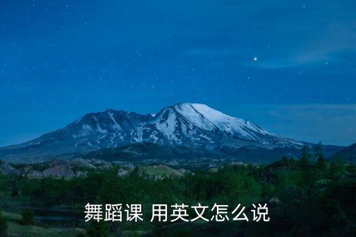 舞蹈课 用英文怎么说