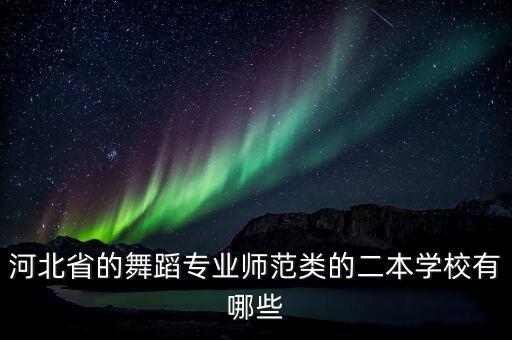 河北省的舞蹈专业师范类的二本学校有哪些