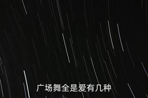 广场舞一路有爱叫什么芳广场舞，广场舞全是爱有几种